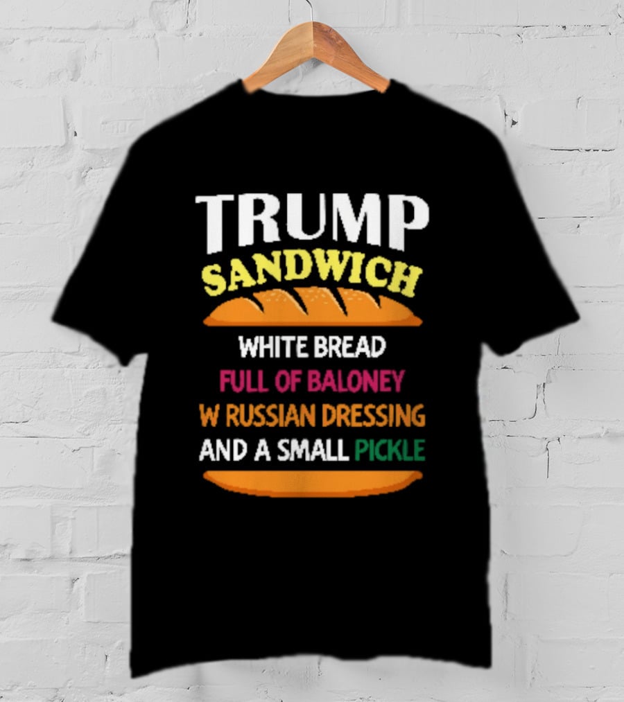 Trump Sandwich White Bread Full Of Baloney Russian Dressing Small Pickle T-Shirt