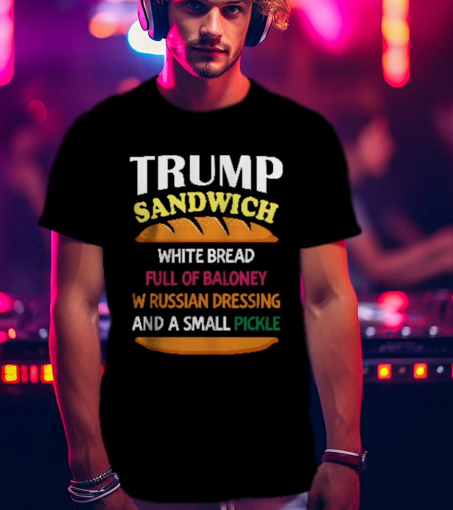 Trump Sandwich White Bread Full Of Baloney Russian Dressing Small Pickle T-Shirt