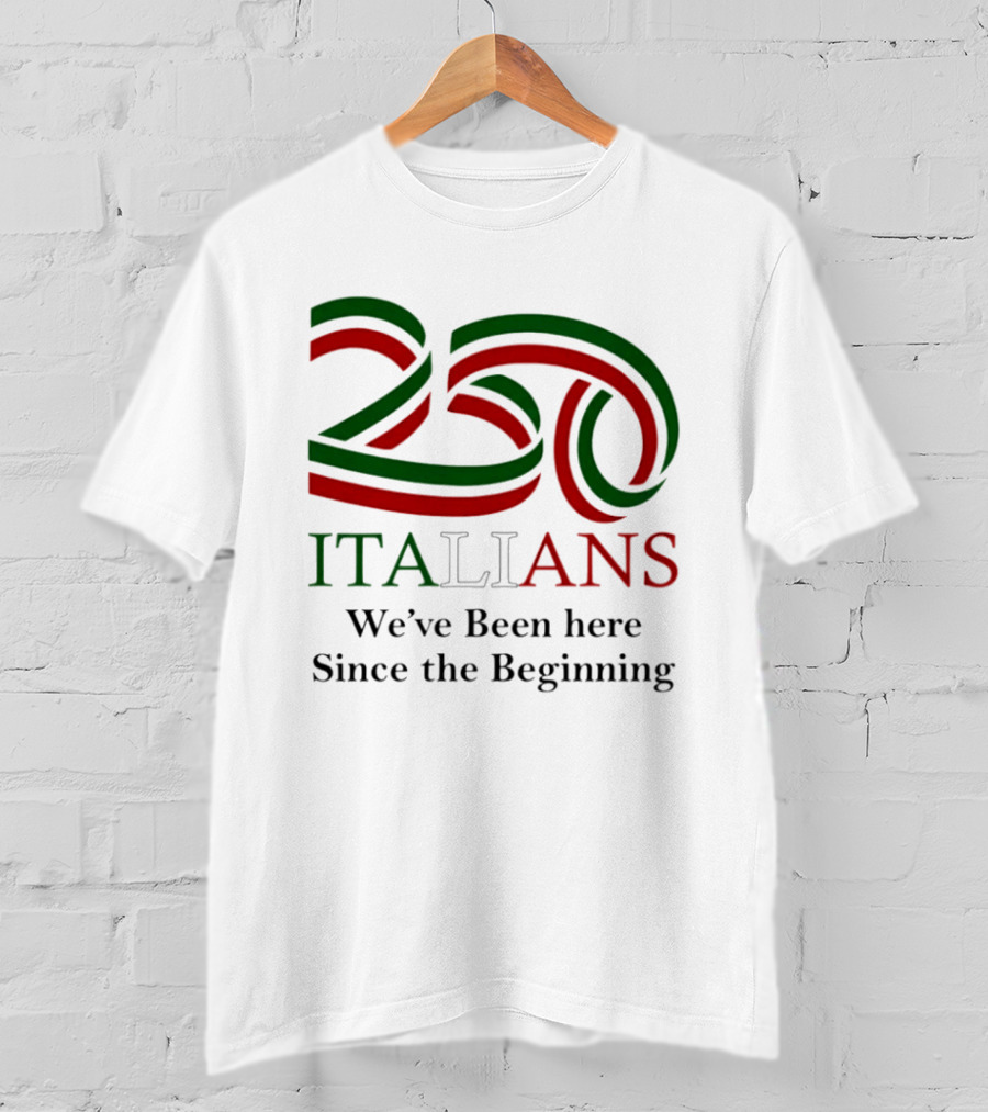 250 Italians We've Been Here Since The Beginning T-Shirt