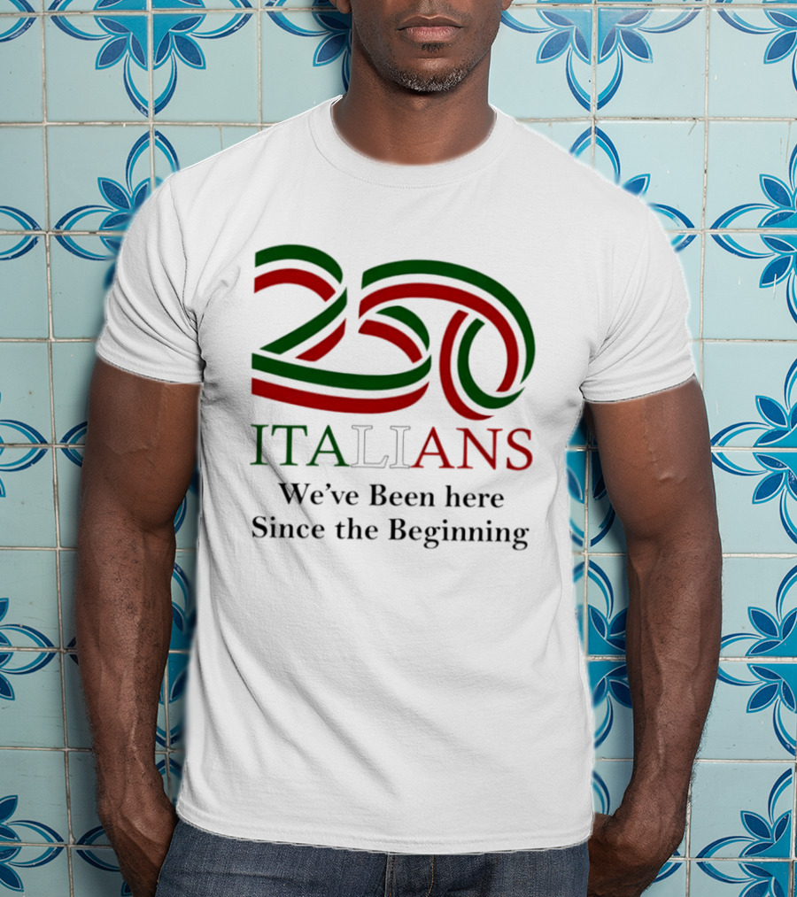 250 Italians We've Been Here Since The Beginning T-Shirt
