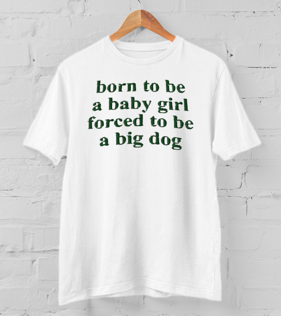 Born To Be A Baby Girl Forced To Be A Big Dog Green Vintage Humor T-Shirt