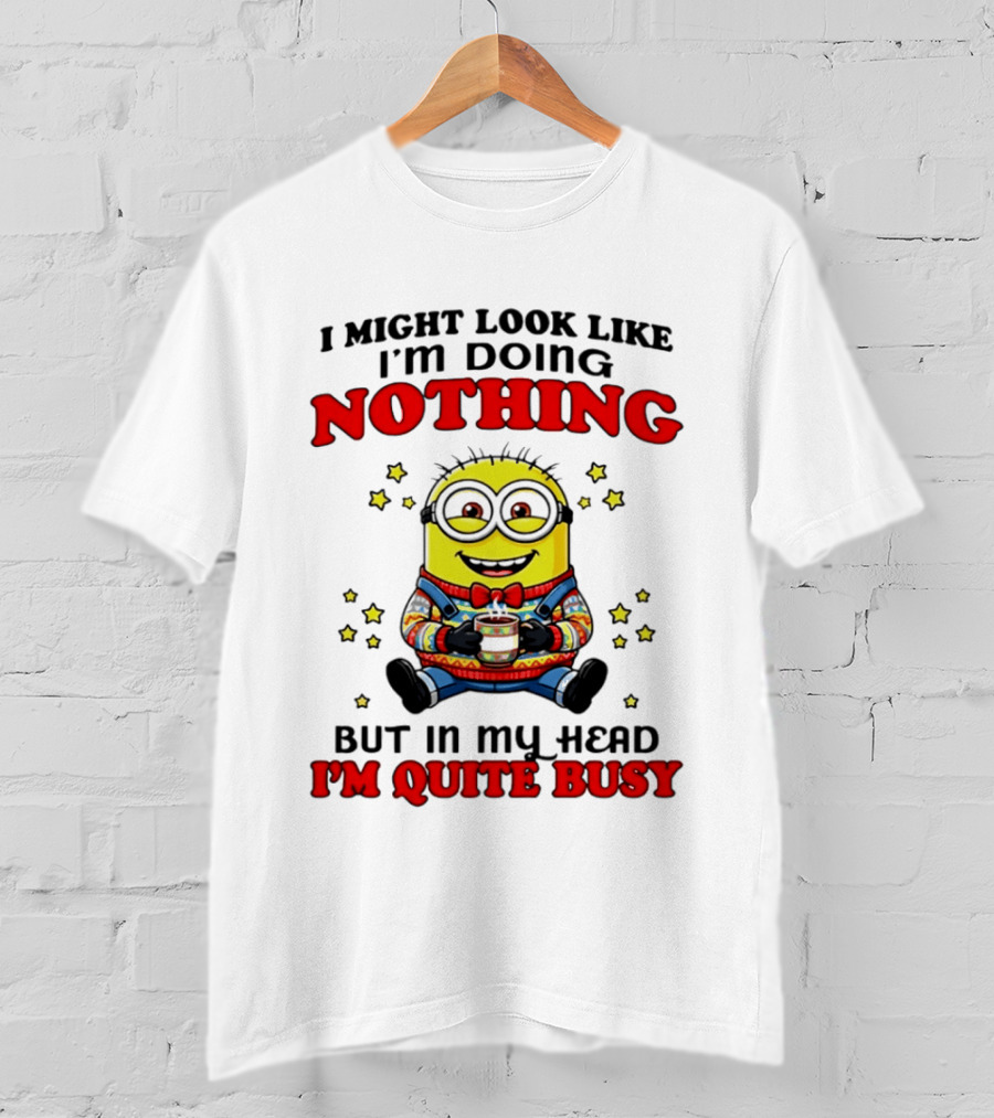 I Might Look Like I'm Doing Nothing Minion But In My Head I'm Quite Busy T-Shirt