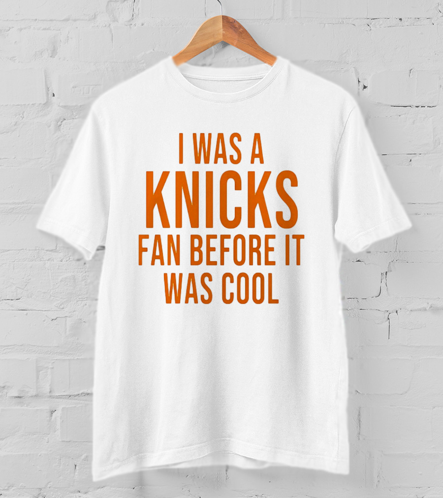 I Was A Knicks Fan Before It Was T-Shirt