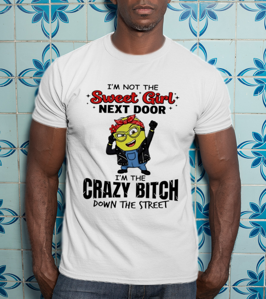 I'm Not The Sweet Girl Next Door I'm The Crazy Down The Street Minion T-Shirt
