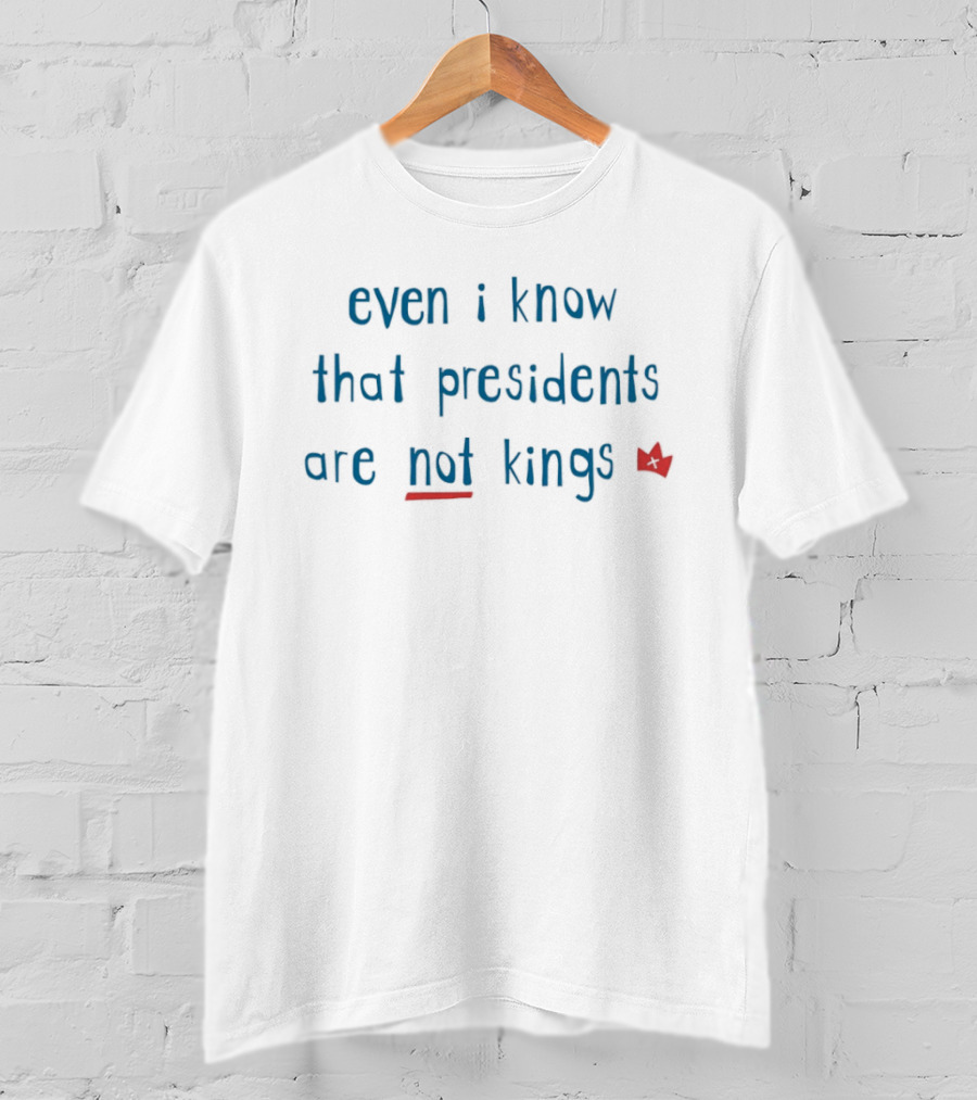 Even I Know That Presidents Are Not Kings Iconic Quote With Red Crown T-Shirt