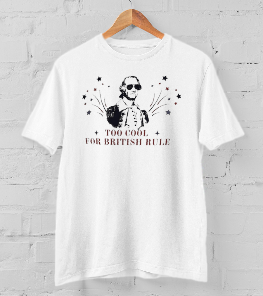Too Cool For British Rule George Washington Patriotic Stars And Stripes T-Shirt