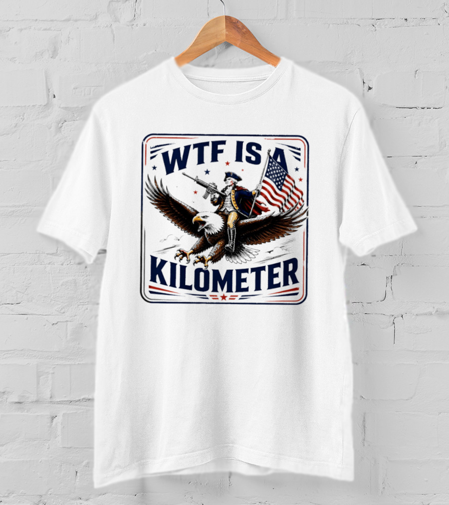 WTF Is A Kilometer George Washington Eagle Independence Day 2026 T-Shirt