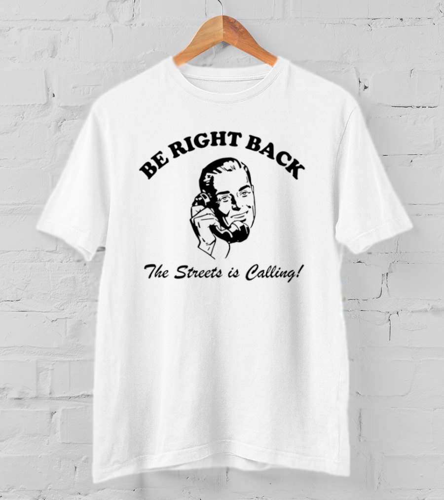 BE RIGHT BACK The Streets Is Calling T-Shirt