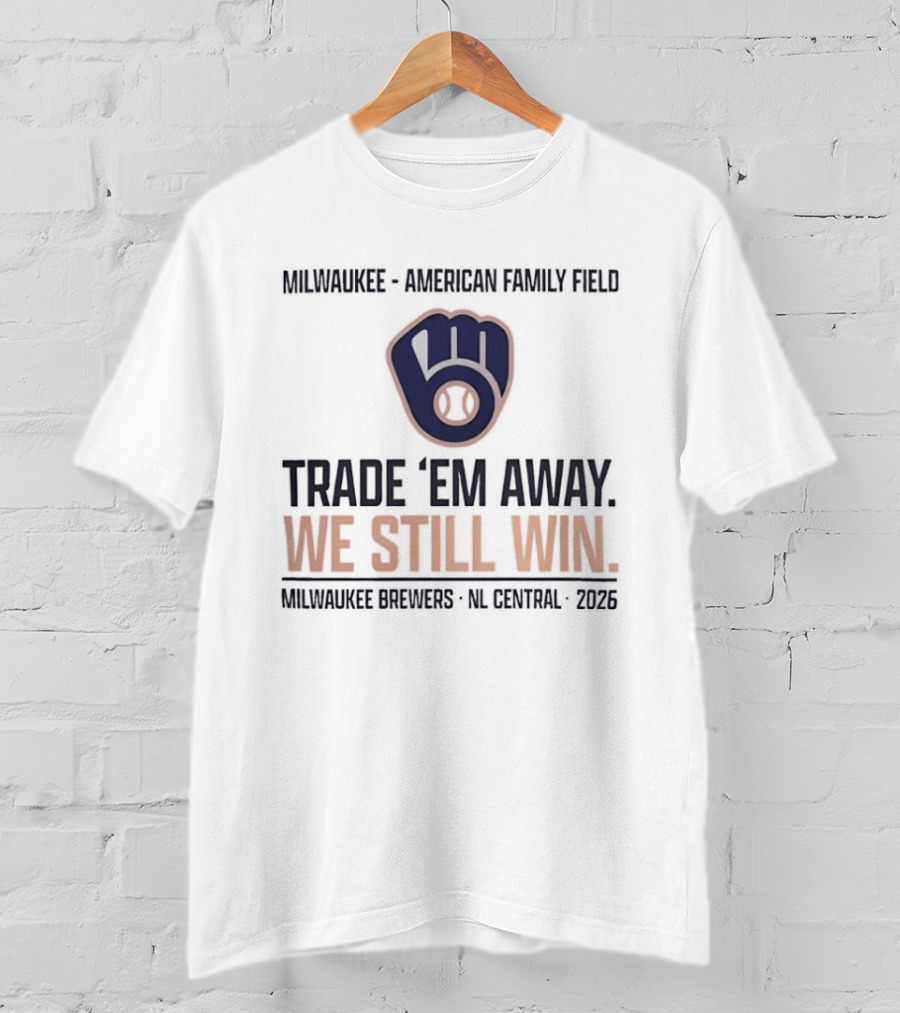 Milwaukee Brewers Trade 'Em Away We Still Win American Family Field NL Central 2026 T-Shirt