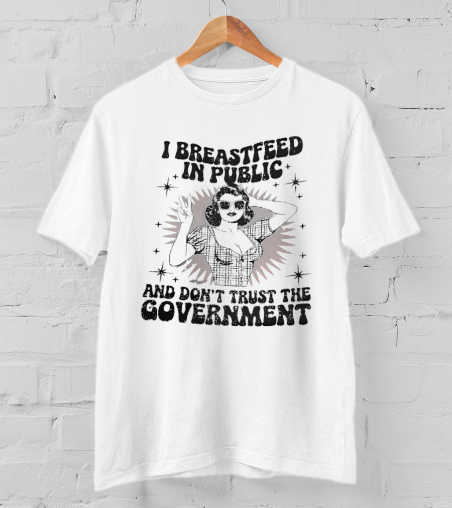 I Breastfeed In Public And Don't Trust The Government T-Shirt