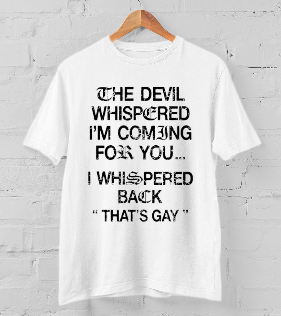 The Devil Whispered I'm Coming For You I Whispered Back That's Gay T-Shirt