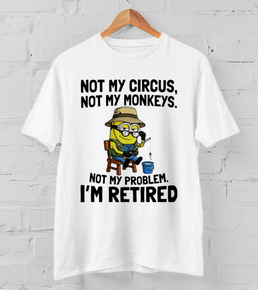 Not My Circus Not My Monkeys Not My Problem I'm Retired Minion Fishing T-Shirt