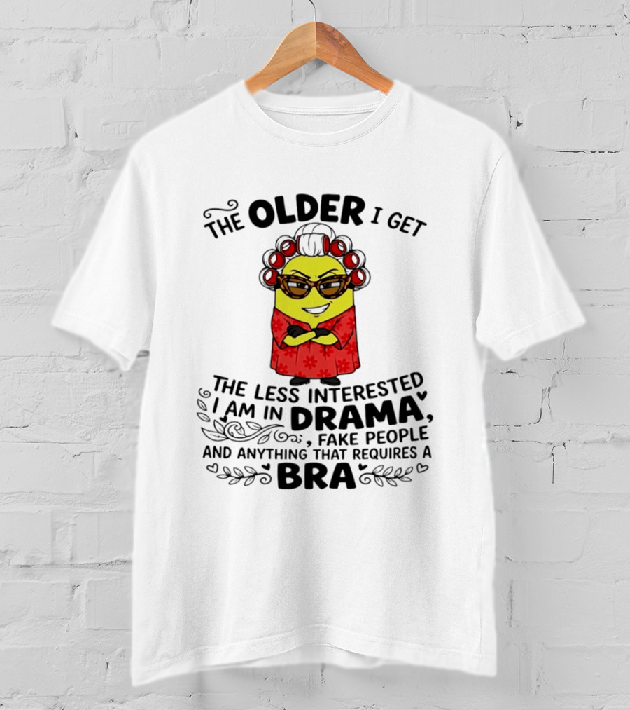 The Older I Get Less Interested In Drama Fake People Minion Anything Requires Bra T-Shirt
