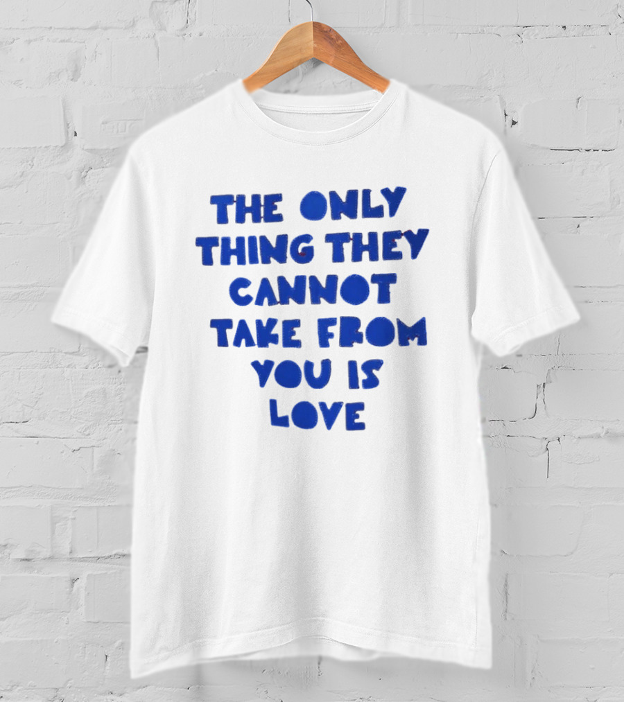 The Only Thing They Cannot Take From You Is Love T-Shirt