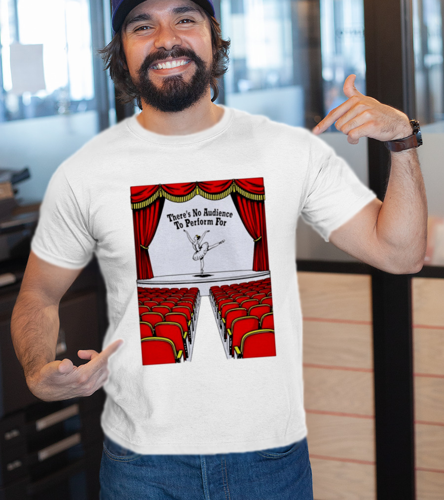 There's No Audience To Perform For Ballet Stage Scene T-Shirt