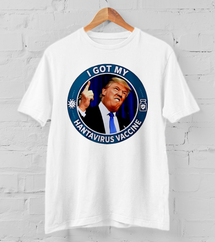 I Got My Hantavirus Vaccine Trump T-Shirt