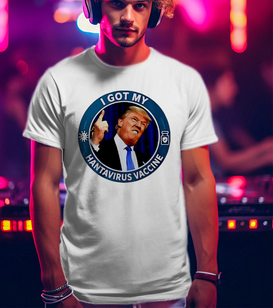 I Got My Hantavirus Vaccine Trump T-Shirt