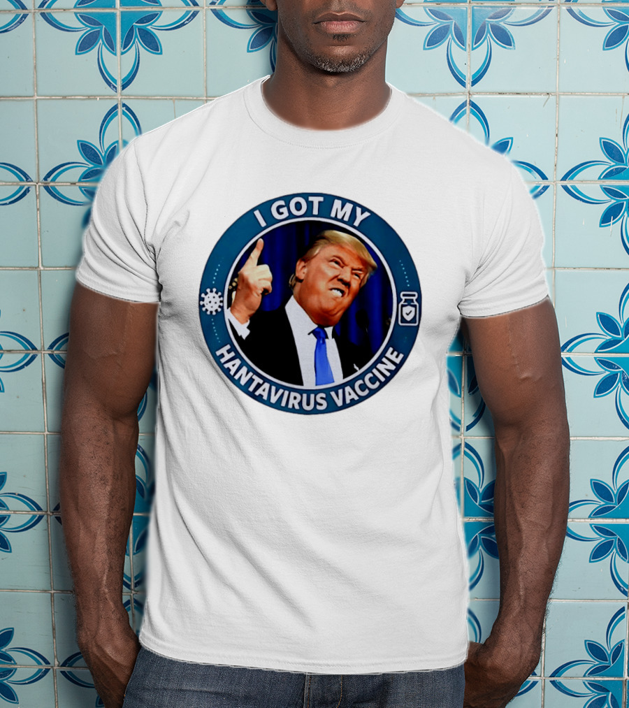 I Got My Hantavirus Vaccine Trump T-Shirt
