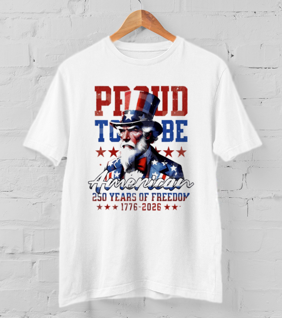 Proud To Be American Uncle Sam 250 Years Of Freedom 1776 2026 T-Shirt