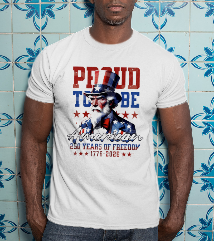 Proud To Be American Uncle Sam 250 Years Of Freedom 1776 2026 T-Shirt