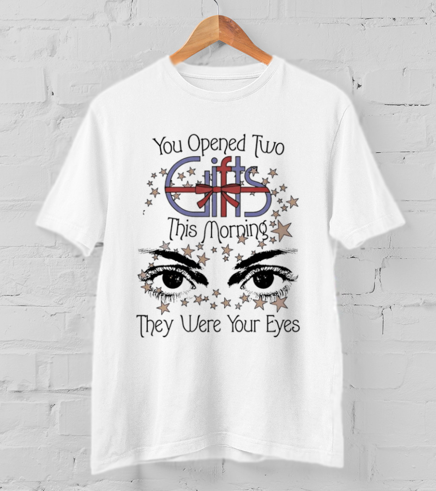 You Opened Two Gifts This Morning They Were Your Eyes Stars T-Shirt