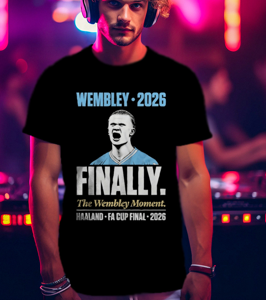 Wembley 2026 Finally The Wembley Moment Haaland FA Cup Final 2026 T-Shirt