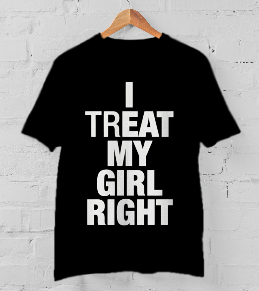 I Treat My Girl Right T-Shirt
