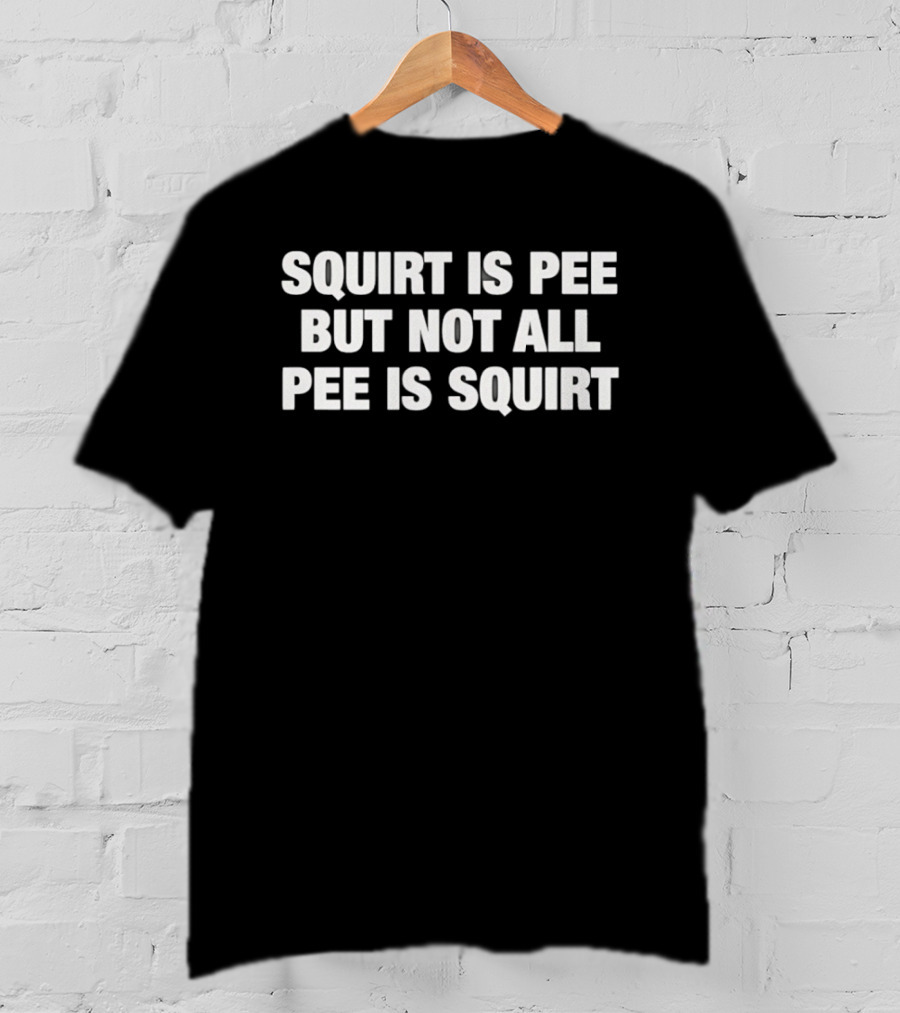 Squirt Is Pee But Not All Pee Is Squirt Phrase T-Shirt