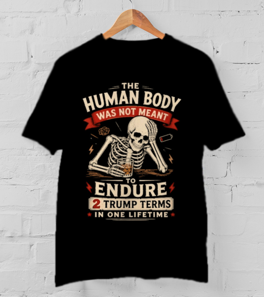 The Human Body Was Not Meant To Endure 2 Trump Terms In One Lifetime Skeleton T-Shirt