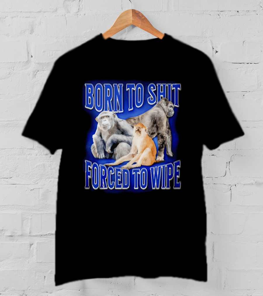 Born To Shit Forced To Wipe Gorilla Monkey Humor T-Shirt