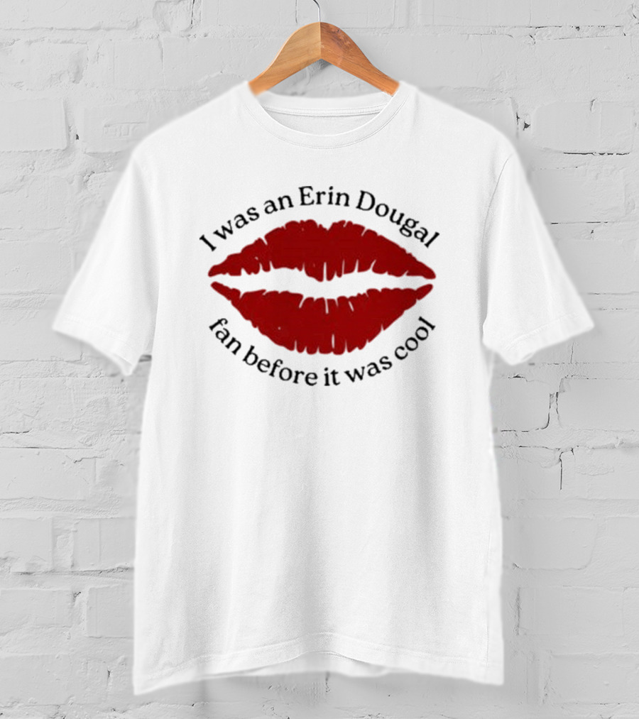 I Was An Erin Dougal Fan Before It Was Cool Lips T-Shirt