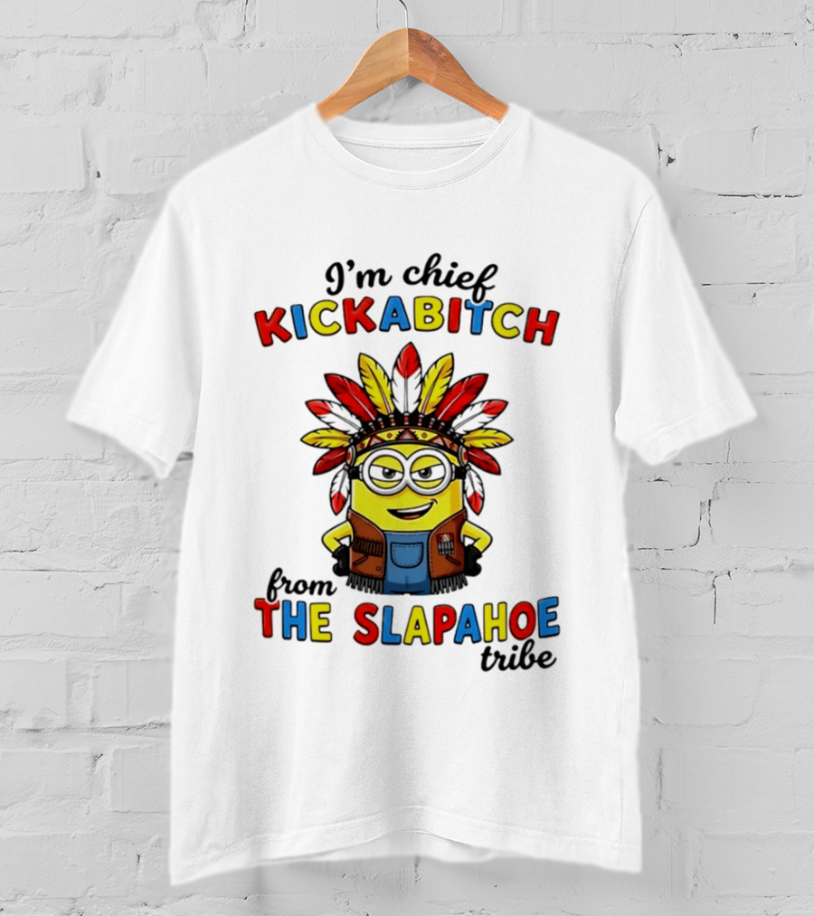 I'm Chief Kickabitch From The Slapahoe Tribe Minion T-Shirt