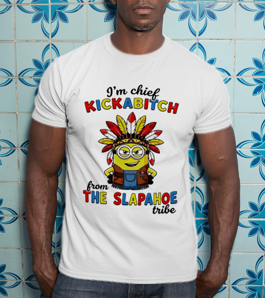 I'm Chief Kickabitch From The Slapahoe Tribe Minion T-Shirt