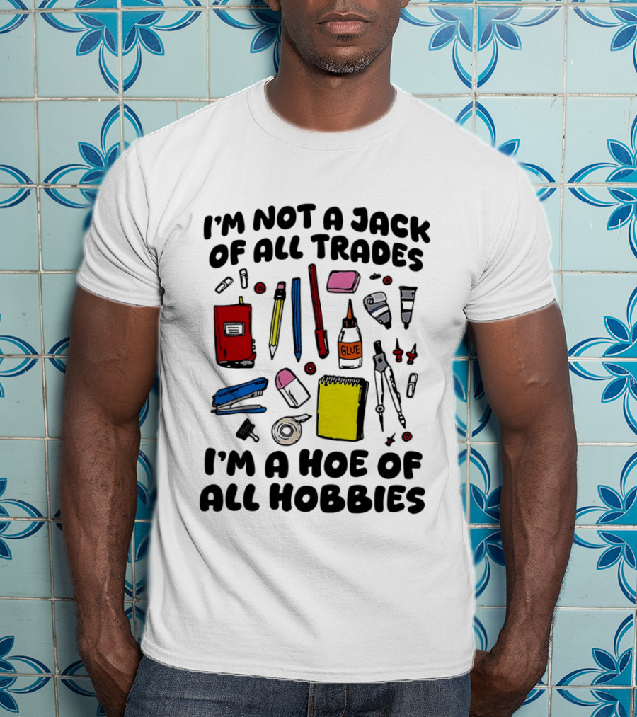 I'm Not A Jack Of All Trades I'm A Hoe Of All Hobbies Craft Tools T-Shirt
