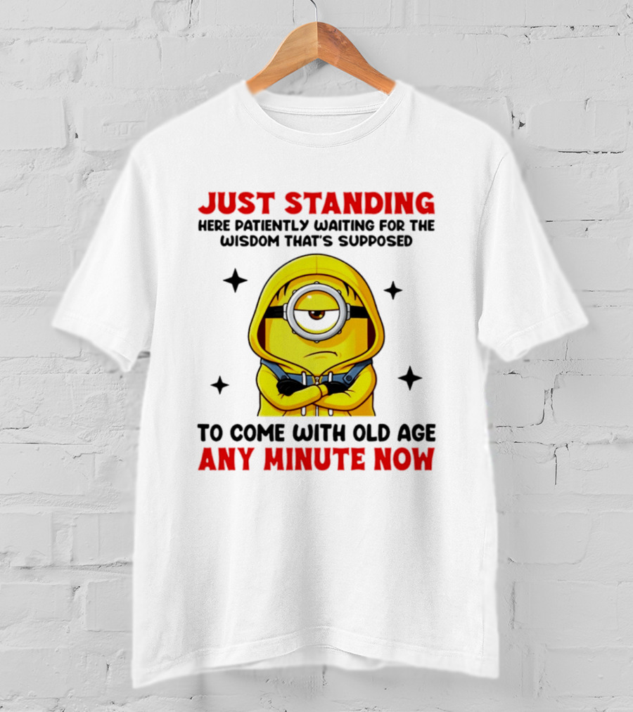 Just Standing Here Patiently Waiting For The Wisdom That's Supposed To Come With Old Age Any Minute Now Minion T-Shirt