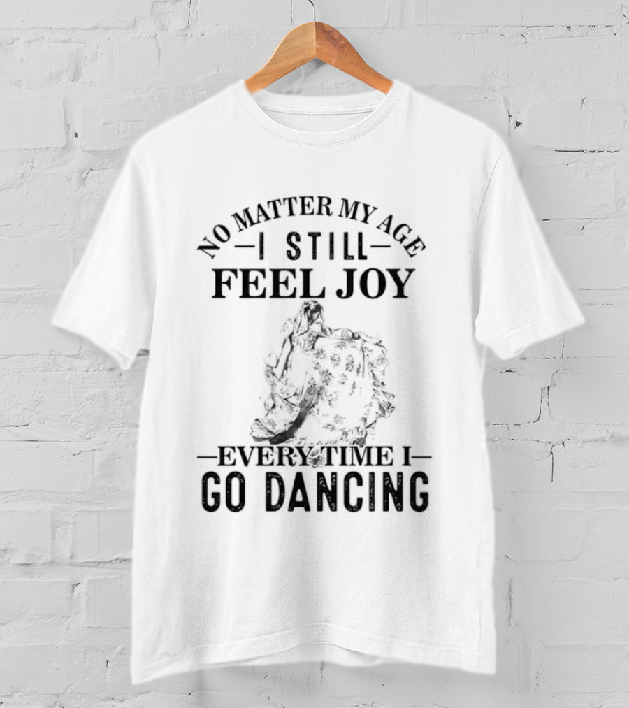 No Matter My Age I Still Feel Joy Every Time I Go Dancing T-Shirt
