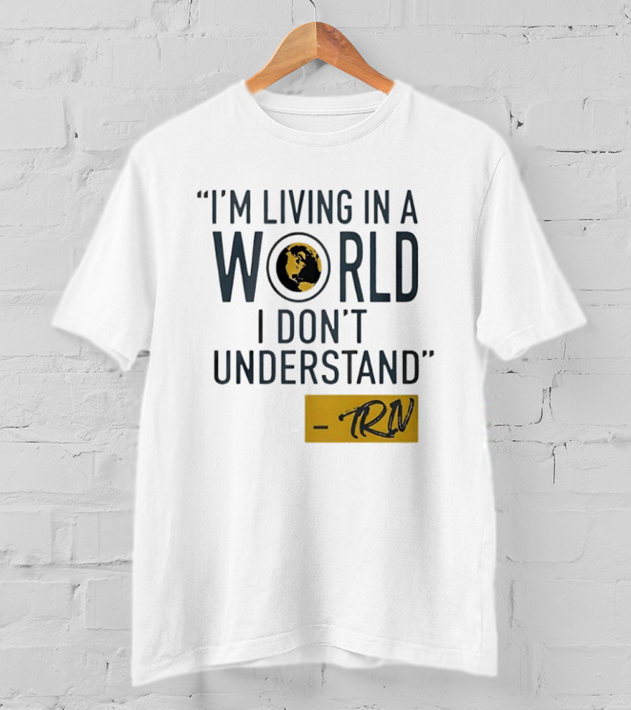 I'm Living In A World I Don't Understand TRN Quote By Mike Trivisonno T-Shirt
