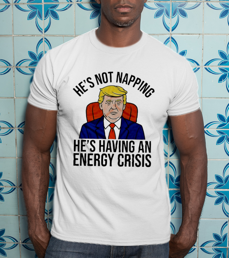He's Not Napping He's Having An Energy Crisis Trump Suit Political Humor T-Shirt