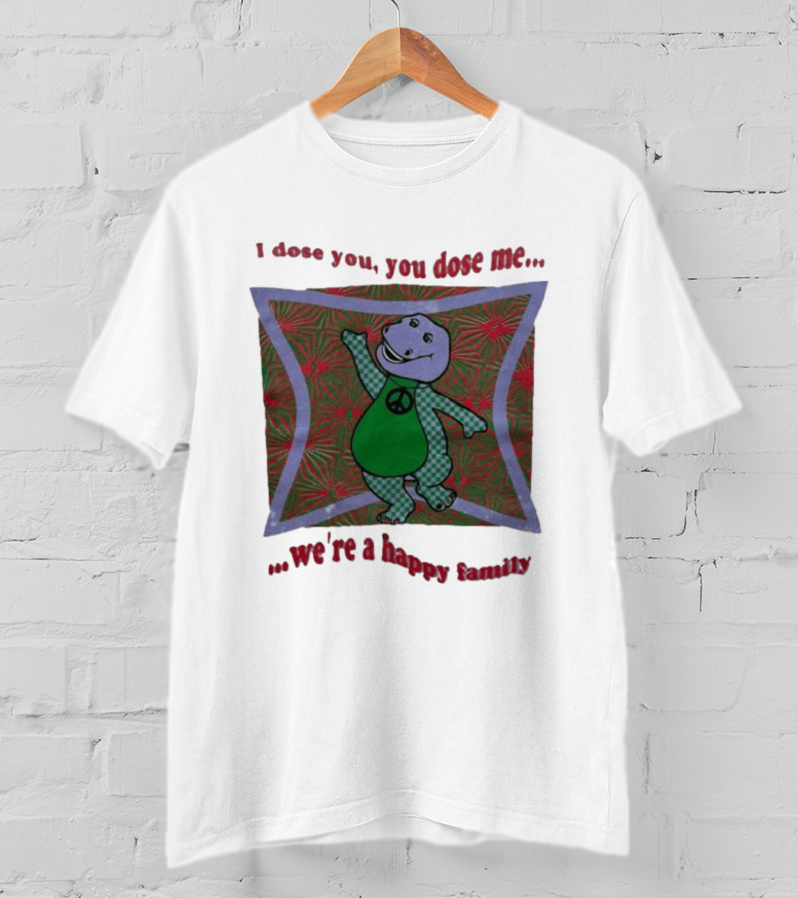 Barney I Dose You You Dose Me Psychedelic Hippie Peace We're A Happy Family T-Shirt
