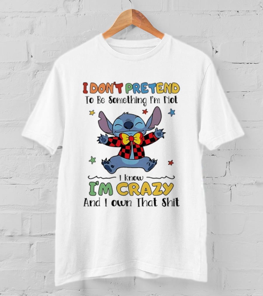 I Don't Pretend To Be Something I'm Not Stitch I Know I'm Crazy And I Own That T-Shirt