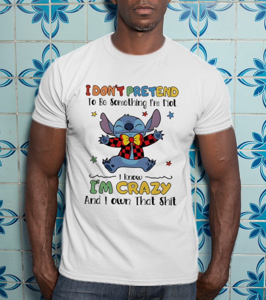 I Don't Pretend To Be Something I'm Not Stitch I Know I'm Crazy And I Own That T-Shirt