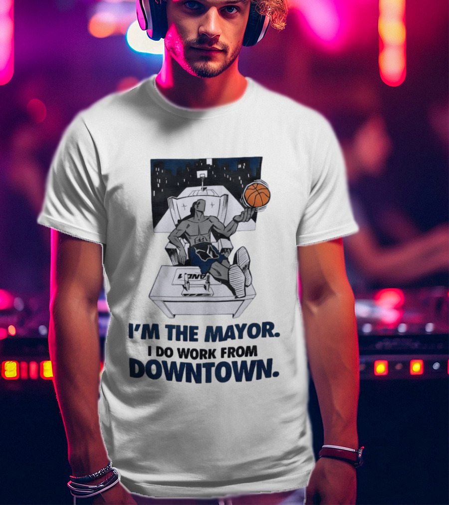 I'm The Mayor I Do Work From Downtown Basketball Office T-Shirt