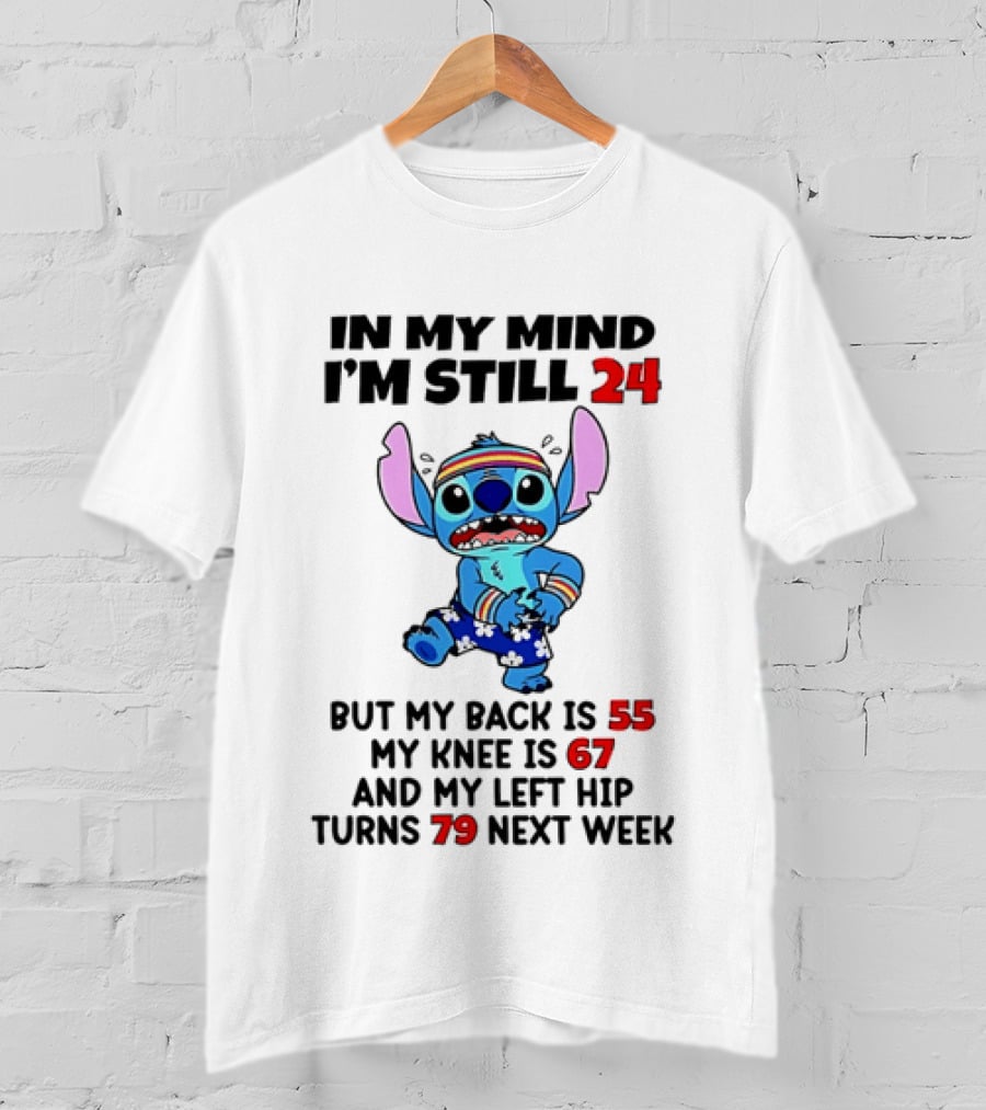 In My Mind I'm Still 24 But My Back Is 55 My Knee Is 67 And My Left Hip Turns 79 Stitch T-Shirt