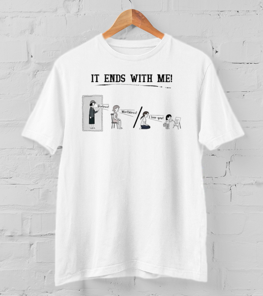 It Ends With Me Useless Worthless I Love You Cycle Breaking Message T-Shirt