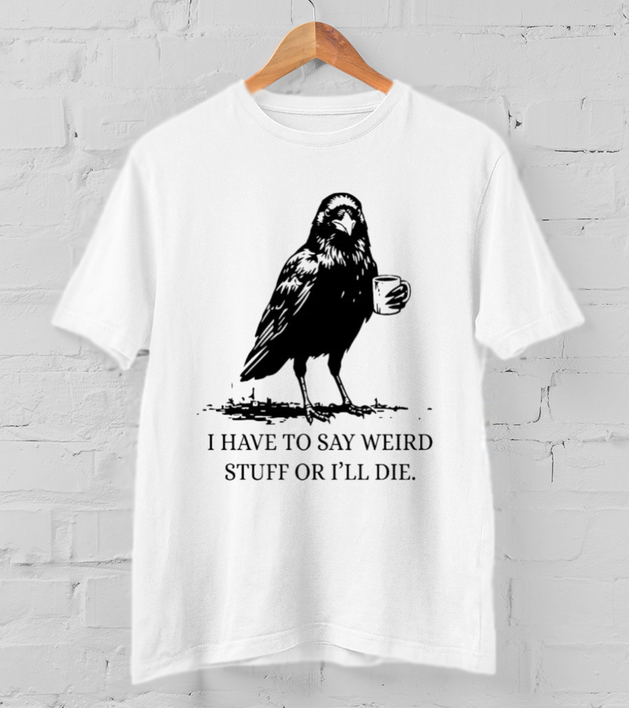 Crow Coffee I Have To Say Weird Stuff Or I'll Die T-Shirt