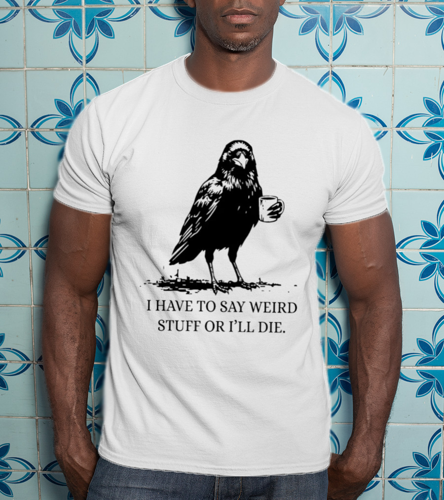 Crow Coffee I Have To Say Weird Stuff Or I'll Die T-Shirt
