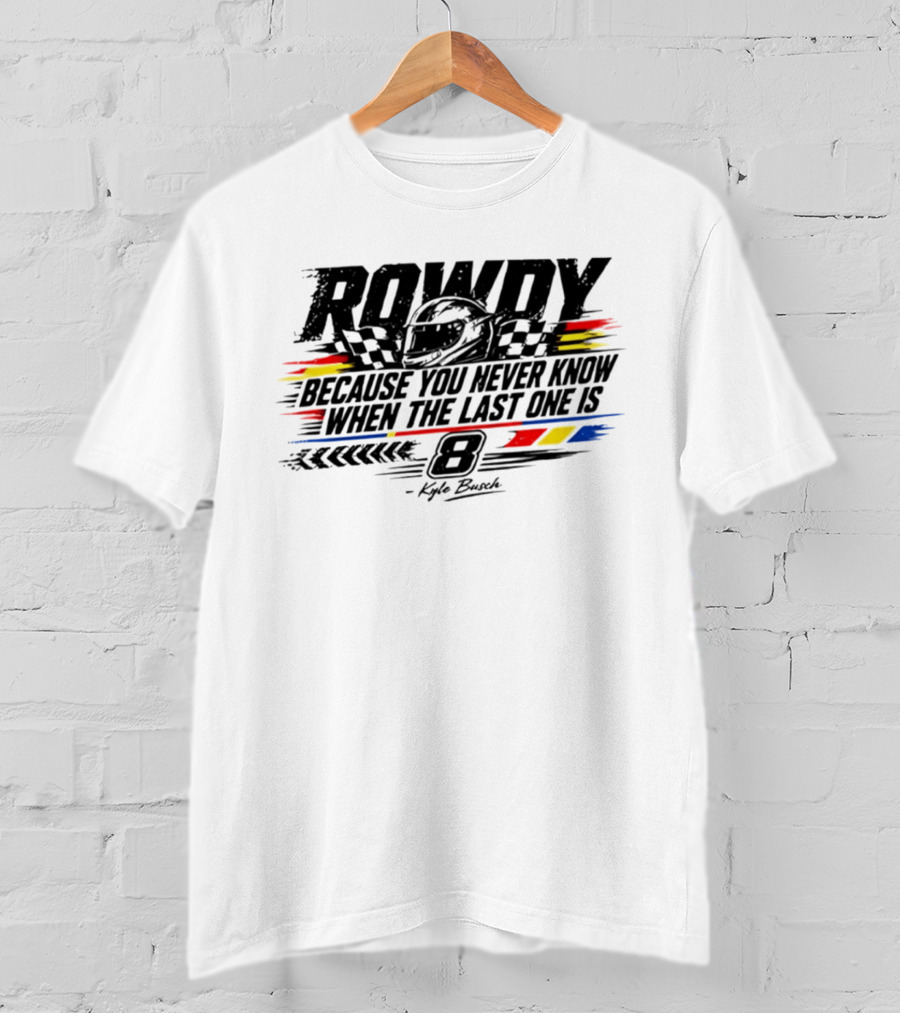 ROWdy Helmet Because You Never Know When The Last One Is 8 Kyle Busch T-Shirt