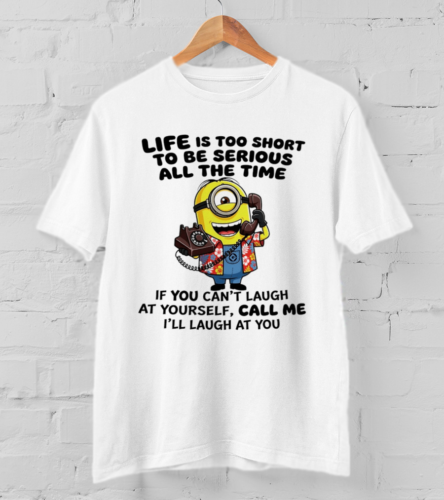 Life Is Too Short To Be Serious Minion If You Can't Laugh At Yourself Call Me I'll Laugh At You T-Shirt