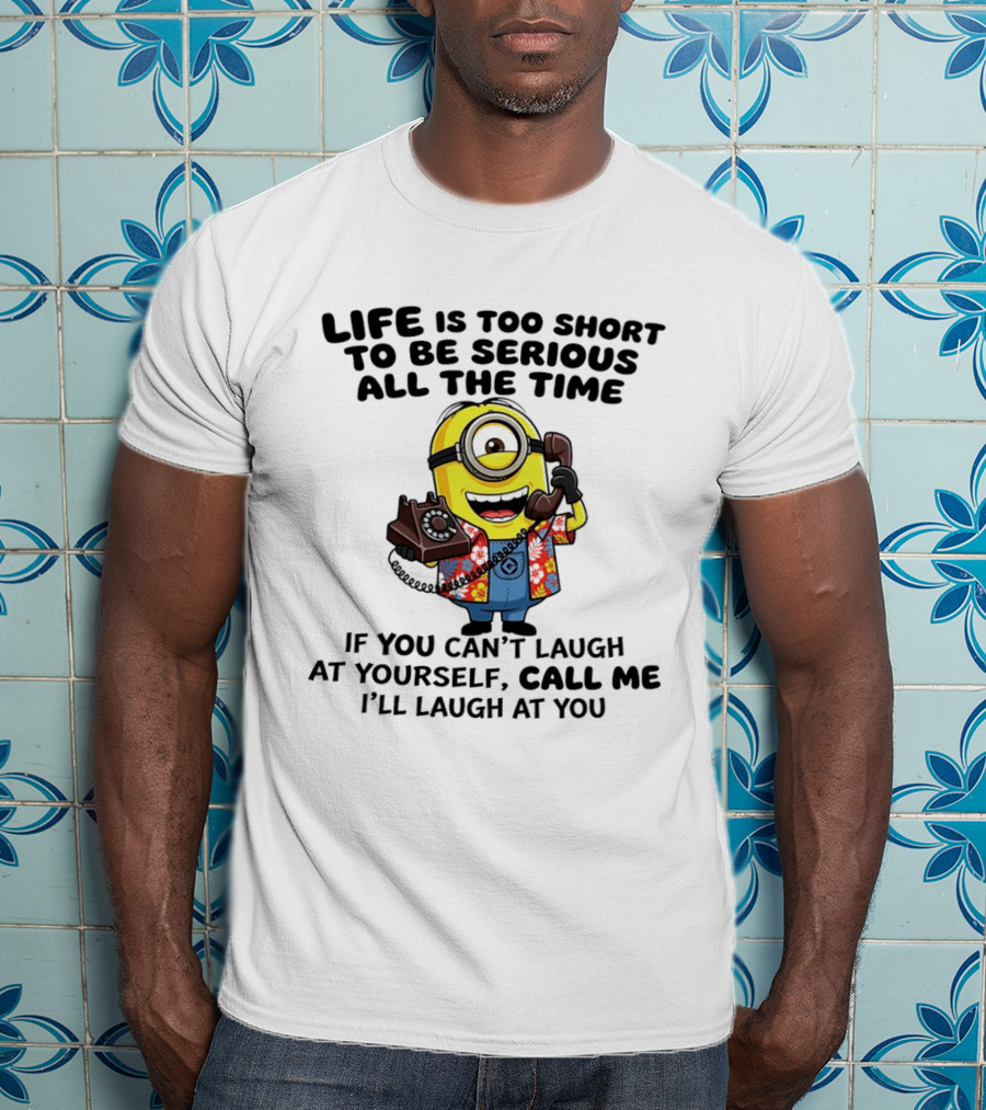 Life Is Too Short To Be Serious Minion If You Can't Laugh At Yourself Call Me I'll Laugh At You T-Shirt