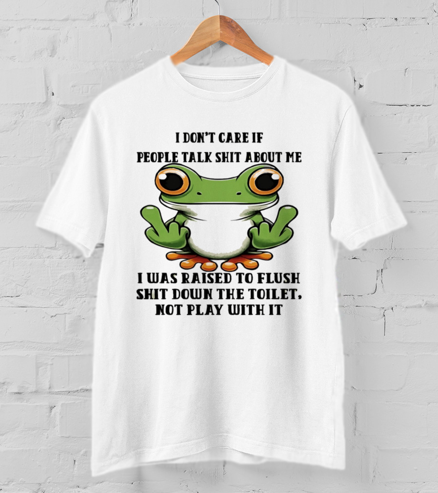 I Don't Care If People Talk Shit About Me Frog I Was Raised To Flush It Not Play With It T-Shirt